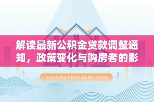吉首解读最新公积金贷款调整通知，政策变化与购房者的影响