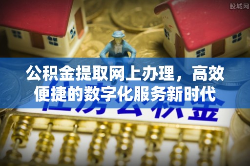 吉首公积金提取网上办理，高效便捷的数字化服务新时代