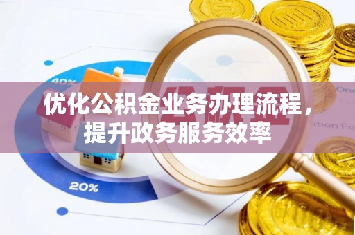 吉首优化公积金业务办理流程，提升政务服务效率