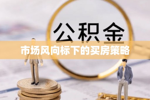 吉首市场风向标下的买房策略
