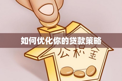 吉首如何优化你的贷款策略