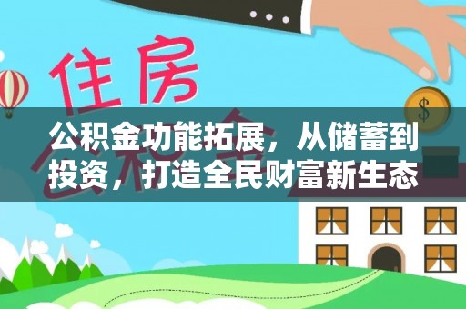 吉首公积金功能拓展，从储蓄到投资，打造全民财富新生态