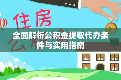吉首全面解析公积金提取代办条件与实用指南