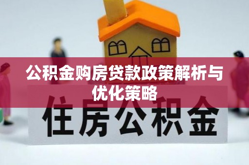 吉首公积金购房贷款政策解析与优化策略