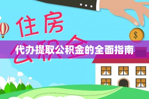 吉首代办提取公积金的全面指南