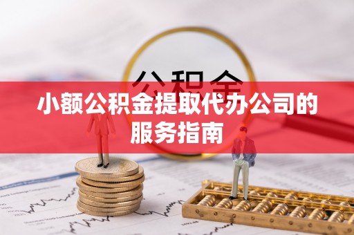 吉首小额公积金提取代办公司的服务指南