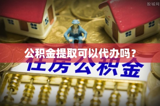 吉首公积金提取可以代办吗？