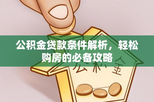 吉首公积金贷款条件解析，轻松购房的必备攻略