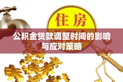 吉首公积金贷款调整时间的影响与应对策略