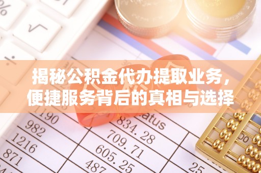 吉首揭秘公积金代办提取业务，便捷服务背后的真相与选择