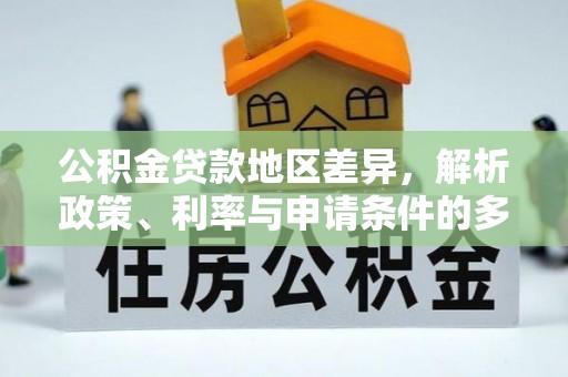 吉首公积金贷款地区差异，解析政策、利率与申请条件的多维影响