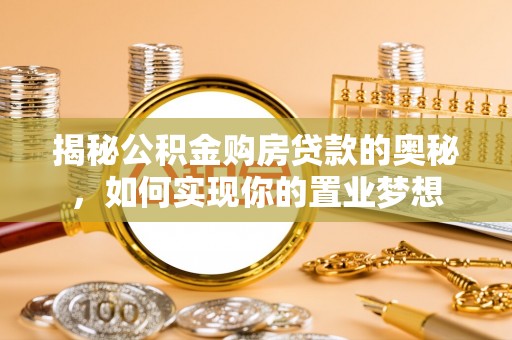 吉首揭秘公积金购房贷款的奥秘，如何实现你的置业梦想