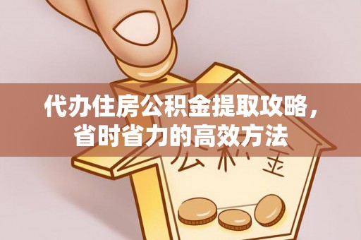 吉首代办住房公积金提取攻略，省时省力的高效方法