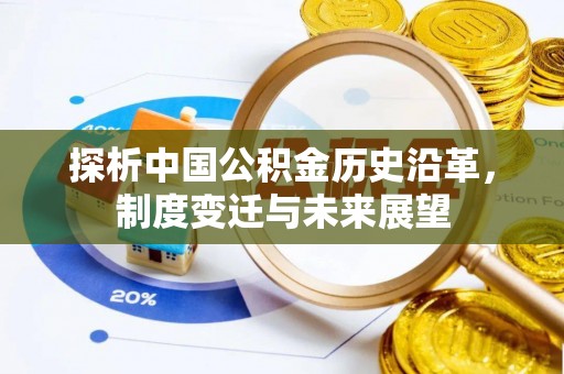 吉首探析中国公积金历史沿革，制度变迁与未来展望
