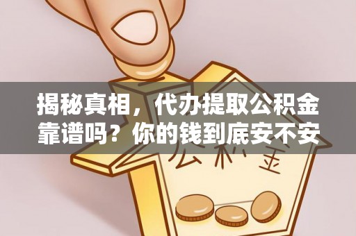 吉首揭秘真相，代办提取公积金靠谱吗？你的钱到底安不安全