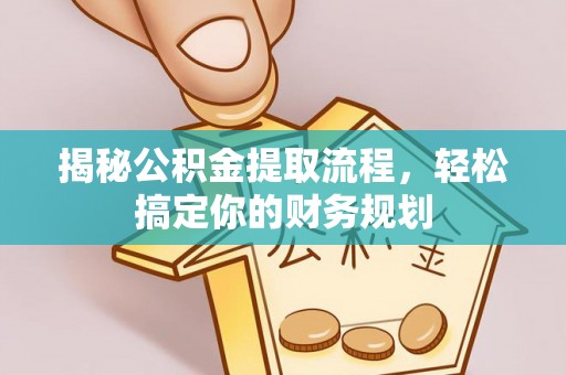 吉首揭秘公积金提取流程，轻松搞定你的财务规划
