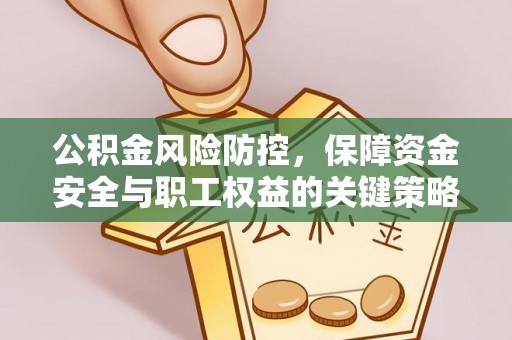 吉首公积金风险防控，保障资金安全与职工权益的关键策略