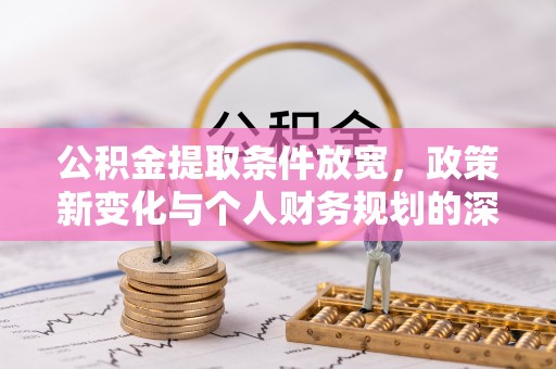 吉首公积金提取条件放宽，政策新变化与个人财务规划的深度解析