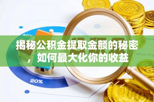 吉首揭秘公积金提取金额的秘密，如何最大化你的收益