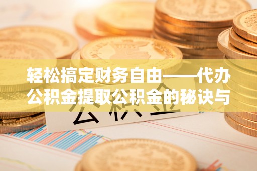 吉首轻松搞定财务自由——代办公积金提取公积金的秘诀与技巧