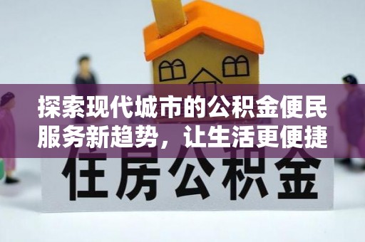 吉首探索现代城市的公积金便民服务新趋势，让生活更便捷