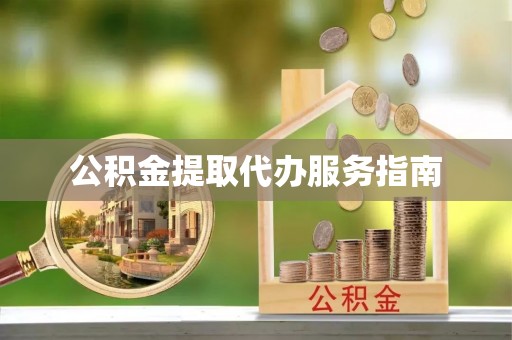 吉首公积金提取代办服务指南