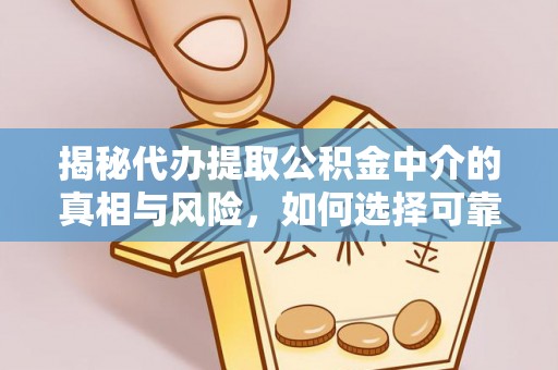吉首揭秘代办提取公积金中介的真相与风险，如何选择可靠的第三方服务