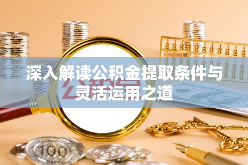 吉首深入解读公积金提取条件与灵活运用之道