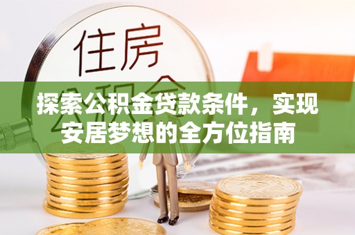 吉首探索公积金贷款条件，实现安居梦想的全方位指南