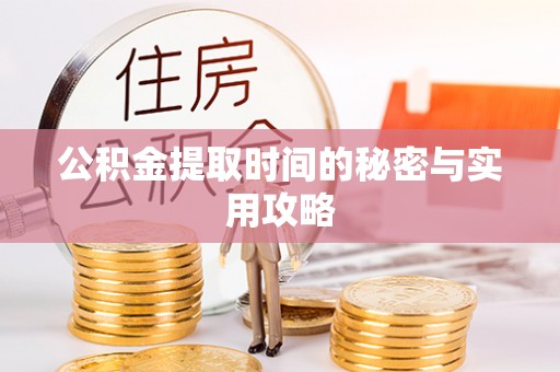 吉首公积金提取时间的秘密与实用攻略