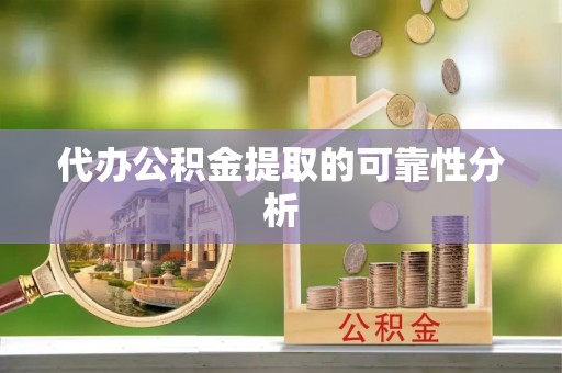 吉首代办公积金提取的可靠性分析