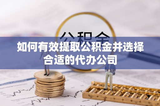 吉首如何有效提取公积金并选择合适的代办公司