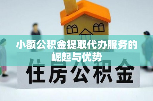 吉首小额公积金提取代办服务的崛起与优势