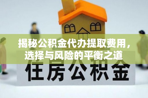 吉首揭秘公积金代办提取费用，选择与风险的平衡之道