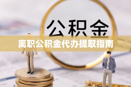 吉首离职公积金代办提取指南