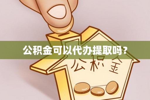 吉首公积金可以代办提取吗？