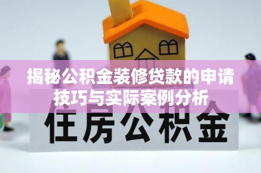 吉首揭秘公积金装修贷款的申请技巧与实际案例分析