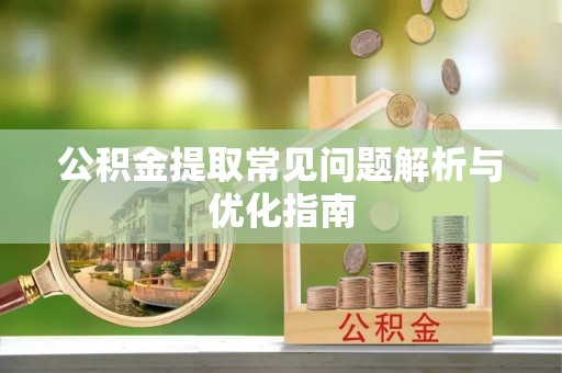 吉首公积金提取常见问题解析与优化指南