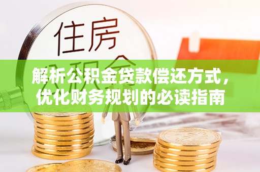 吉首解析公积金贷款偿还方式，优化财务规划的必读指南