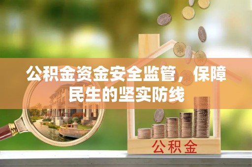 吉首公积金资金安全监管，保障民生的坚实防线