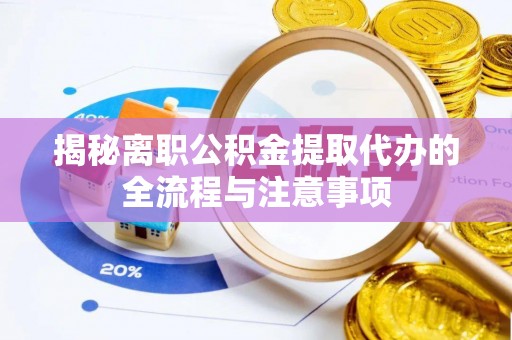 吉首揭秘离职公积金提取代办的全流程与注意事项