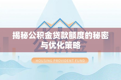 吉首揭秘公积金贷款额度的秘密与优化策略