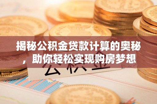 吉首揭秘公积金贷款计算的奥秘，助你轻松实现购房梦想