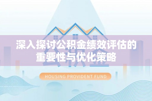 吉首深入探讨公积金绩效评估的重要性与优化策略