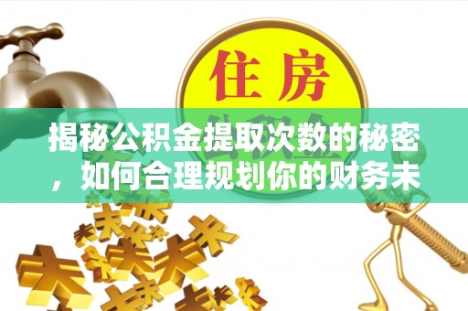 吉首揭秘公积金提取次数的秘密，如何合理规划你的财务未来？